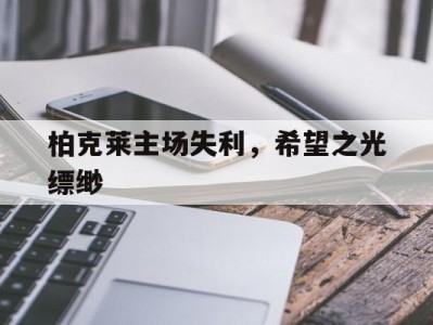 开云体育官网-柏克莱主场失利，希望之光缥缈